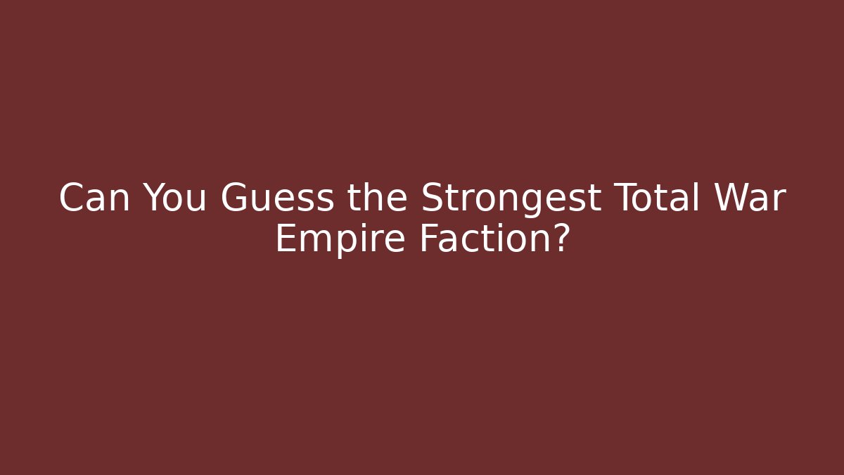 Can You Guess the Strongest Total War Empire Faction?