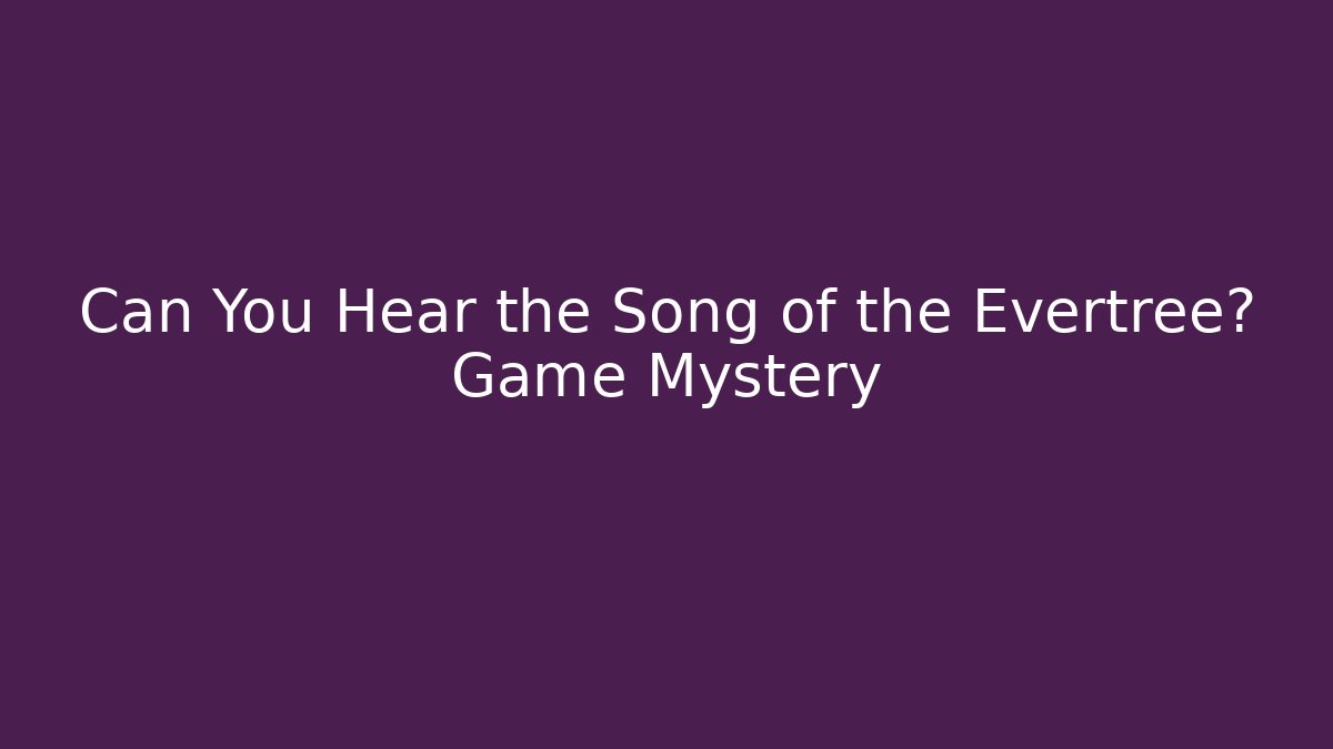 Can You Hear the Song of the Evertree? Game Mystery