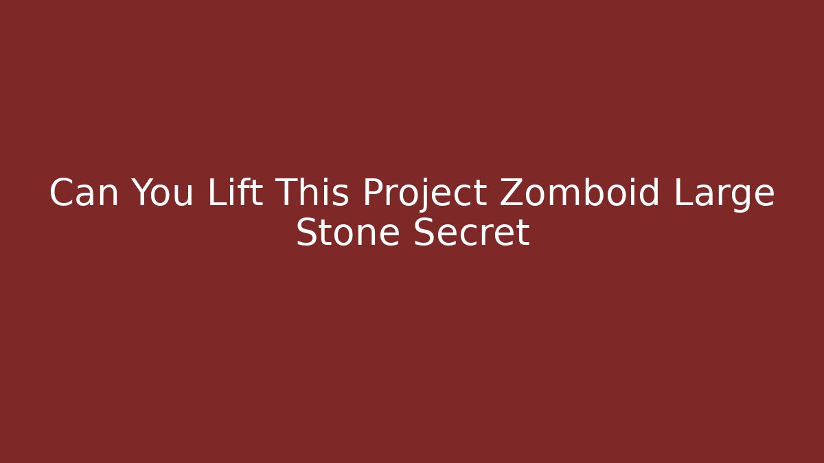 Can You Lift This Project Zomboid Large Stone Secret