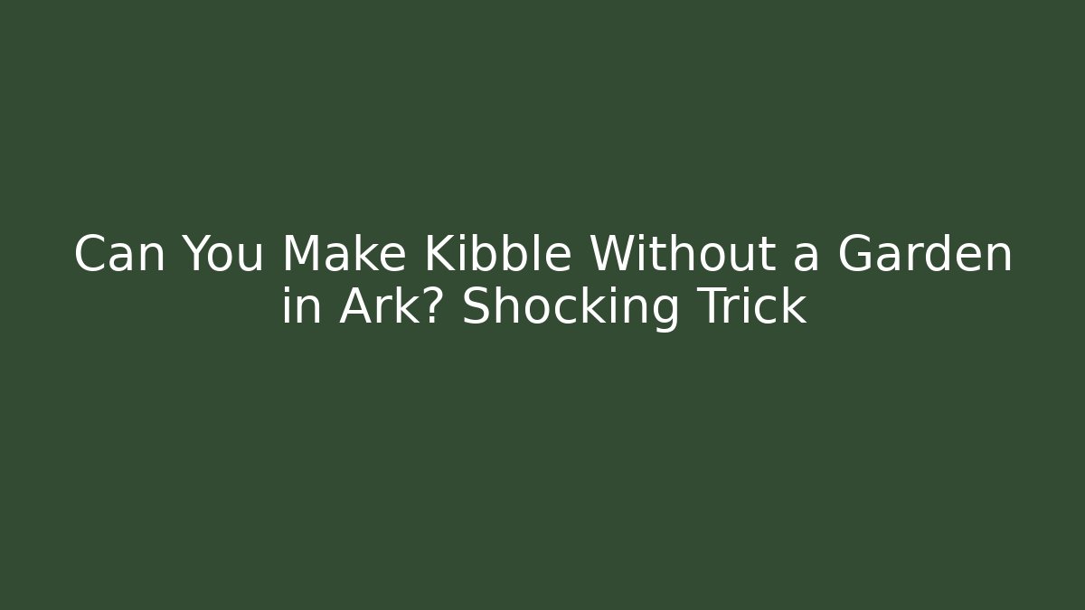 Can You Make Kibble Without a Garden in Ark? Shocking Trick