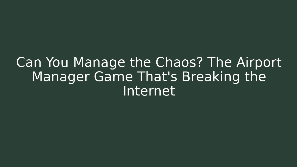 Can You Manage the Chaos? The Airport Manager Game That's Breaking the Internet