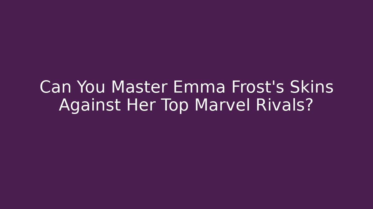 Can You Master Emma Frost's Skins Against Her Top Marvel Rivals?