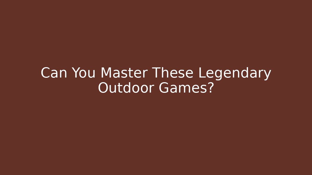 Can You Master These Legendary Outdoor Games?