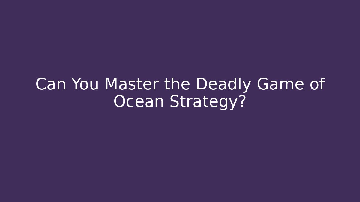 Can You Master the Deadly Game of Ocean Strategy?