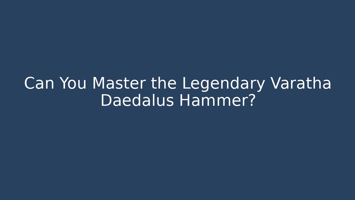 Can You Master the Legendary Varatha Daedalus Hammer?