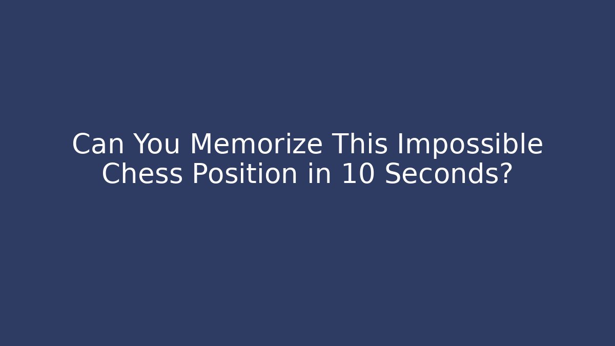 Can You Memorize This Impossible Chess Position in 10 Seconds?
