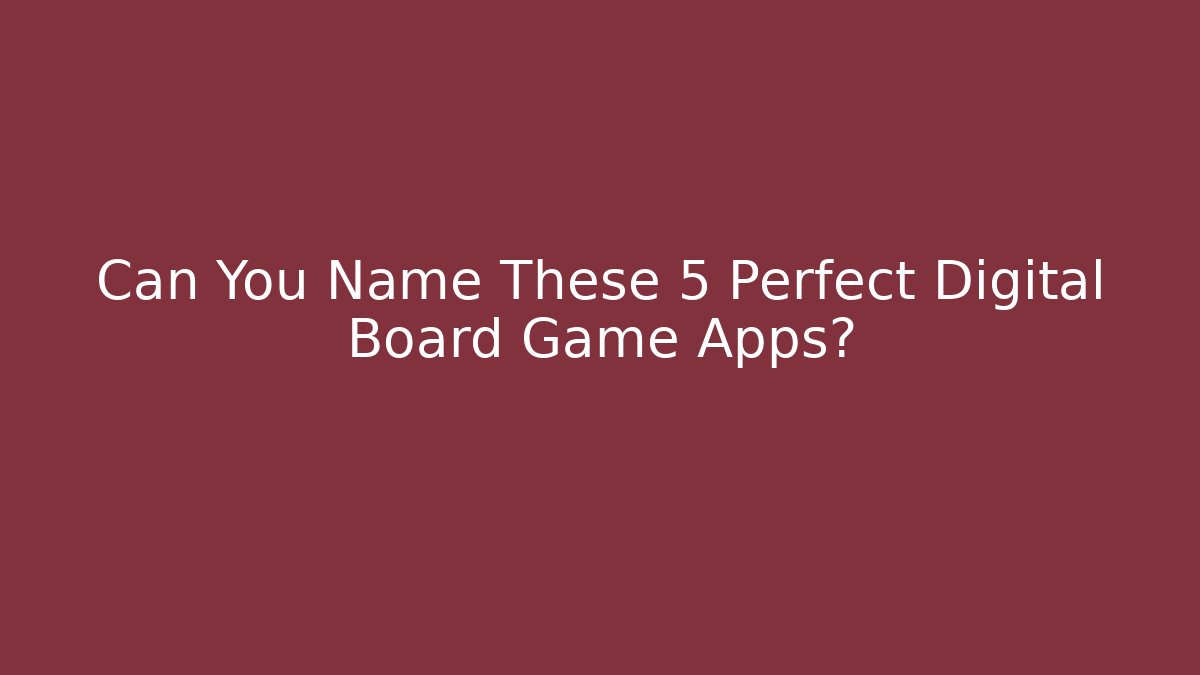 Can You Name These 5 Perfect Digital Board Game Apps?