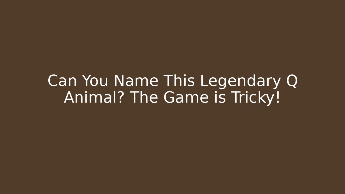 Can You Name This Legendary Q Animal? The Game is Tricky!
