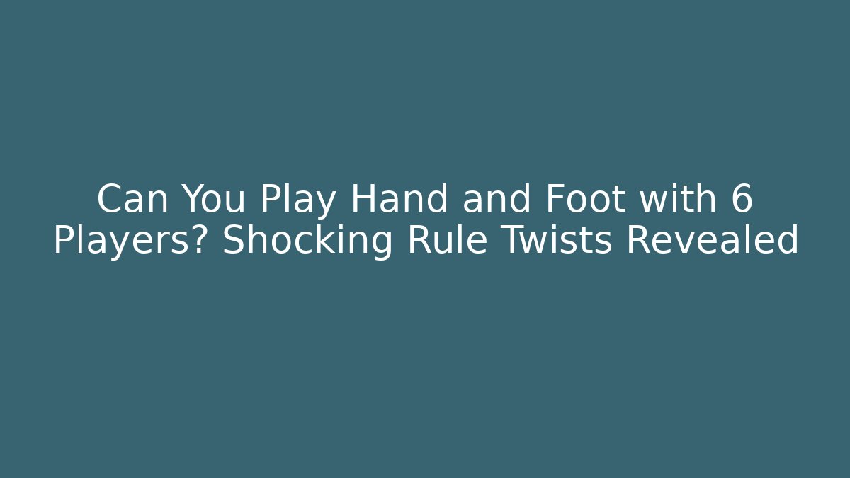 Can You Play Hand and Foot with 6 Players? Shocking Rule Twists Revealed