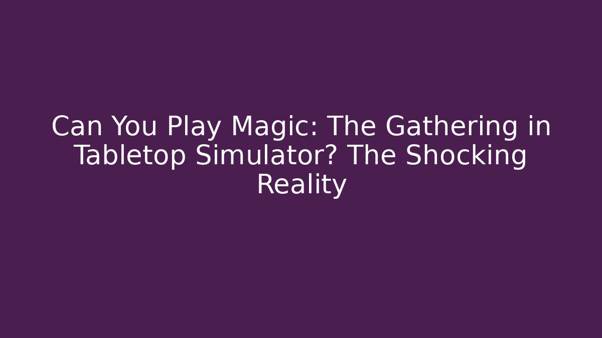 Can You Play Magic: The Gathering in Tabletop Simulator? The Shocking Reality