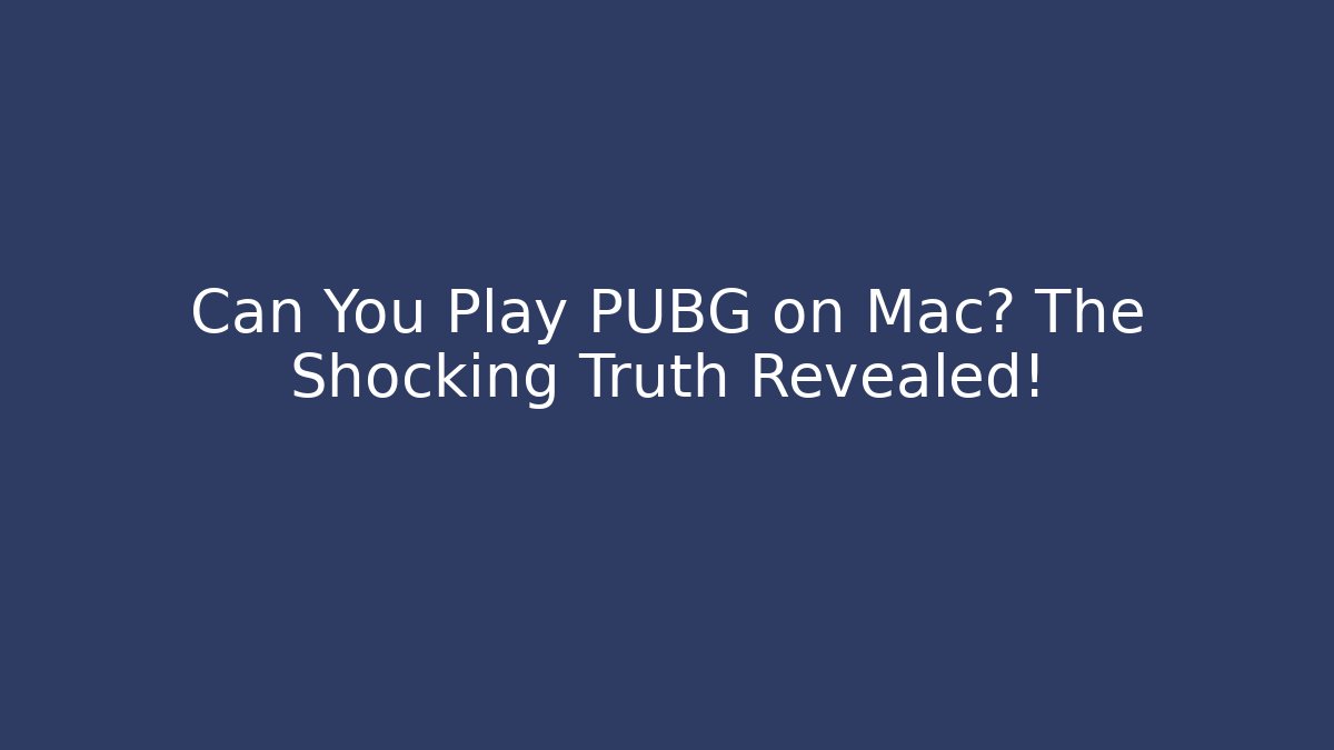 Can You Play PUBG on Mac? The Shocking Truth Revealed!