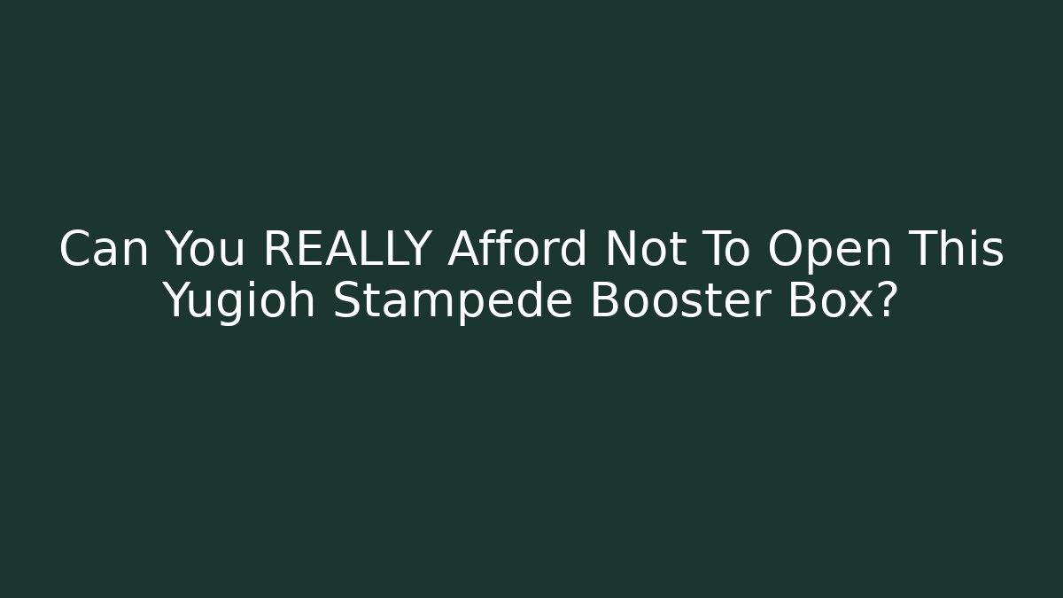 Can You REALLY Afford Not To Open This Yugioh Stampede Booster Box?