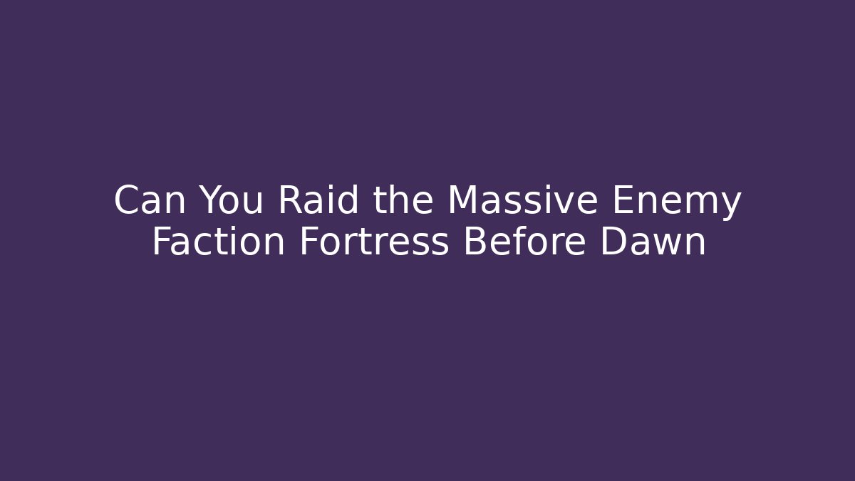 Can You Raid the Massive Enemy Faction Fortress Before Dawn