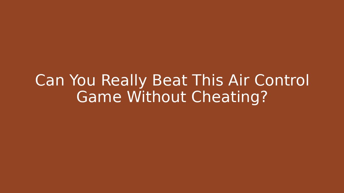 Can You Really Beat This Air Control Game Without Cheating?