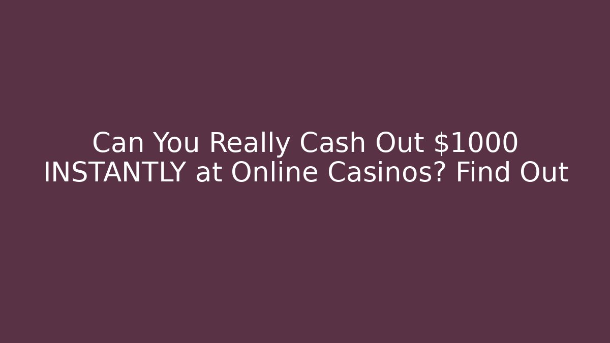 Can You Really Cash Out $1000 INSTANTLY at Online Casinos? Find Out