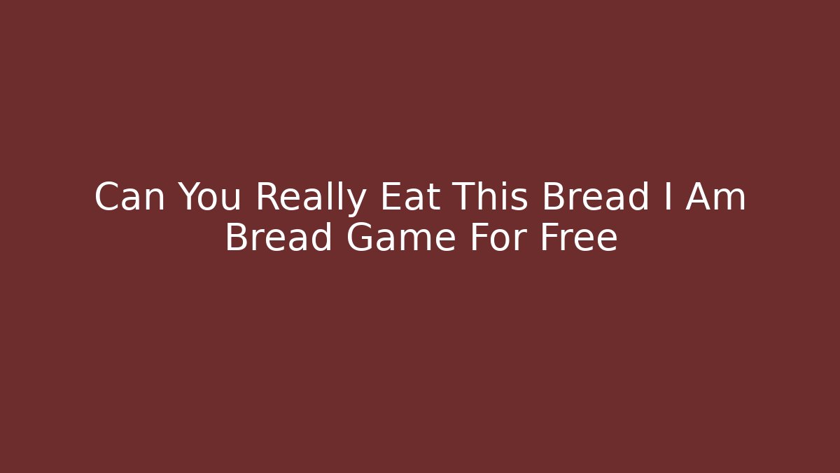Can You Really Eat This Bread I Am Bread Game For Free - Buddy Program
