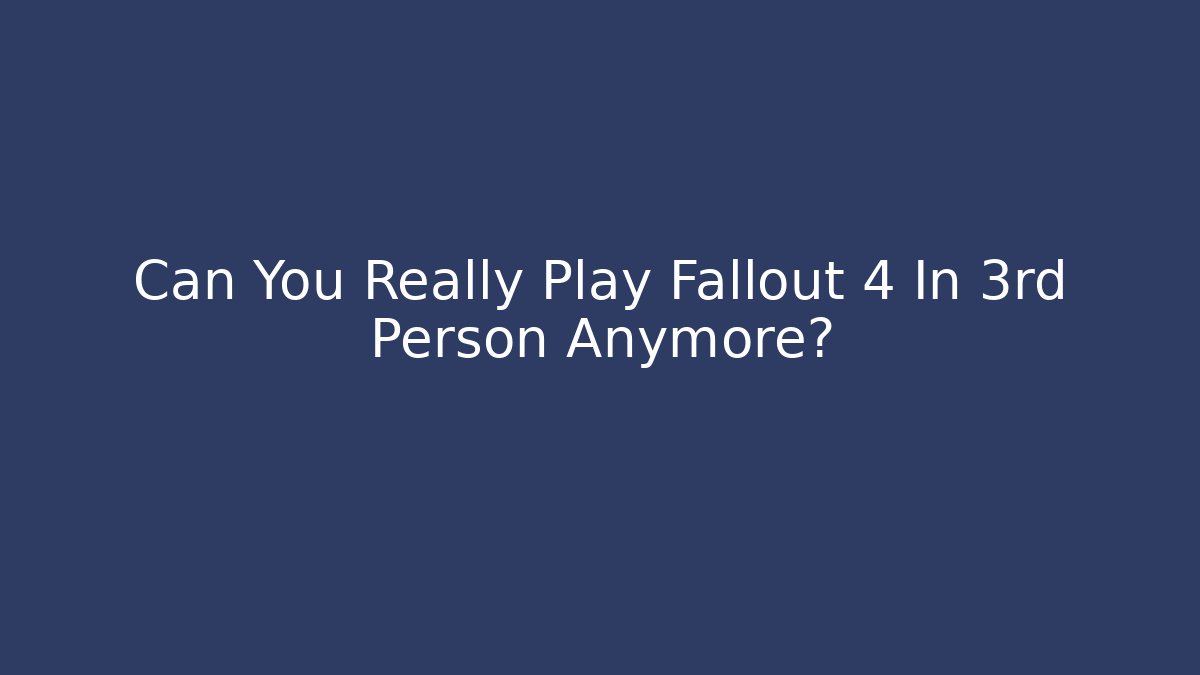 Can You Really Play Fallout 4 In 3rd Person Anymore?