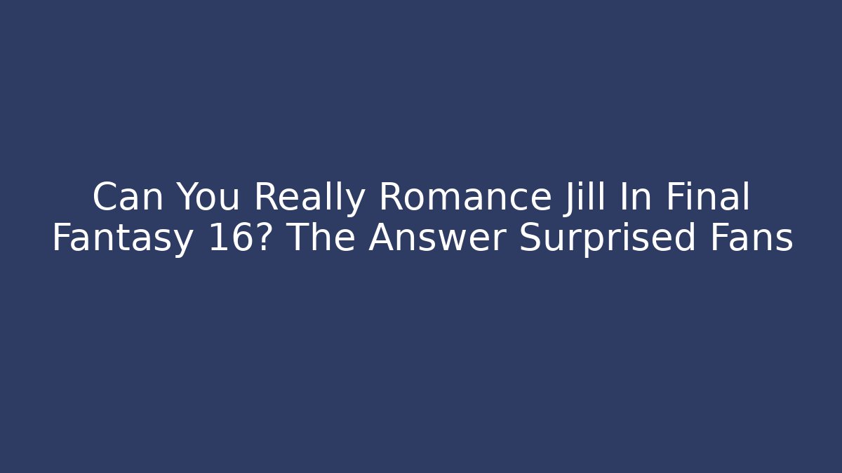 Can You Really Romance Jill In Final Fantasy 16? The Answer Surprised Fans