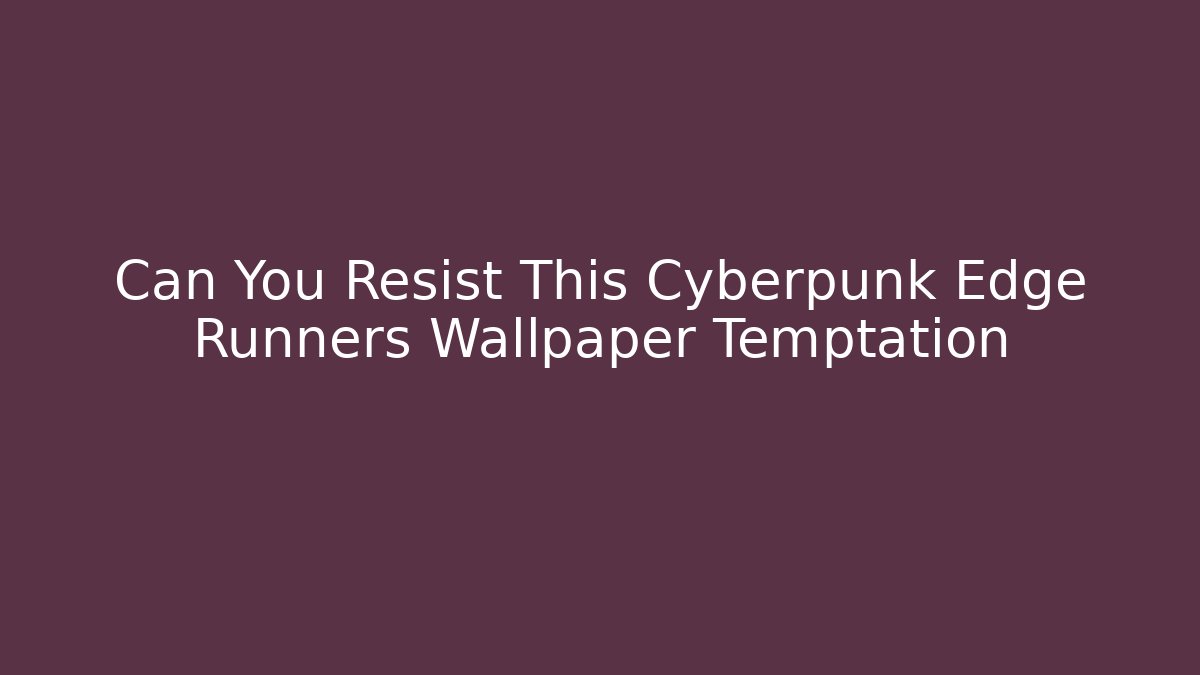 Can You Resist This Cyberpunk Edge Runners Wallpaper Temptation