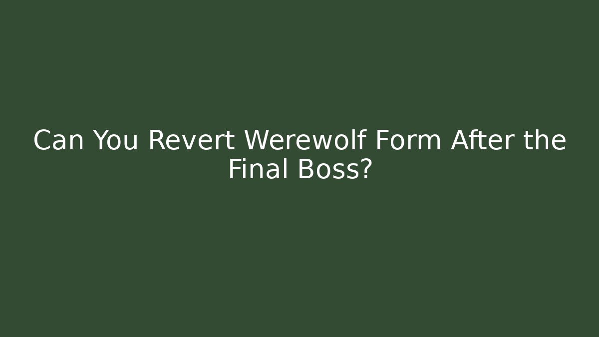 Can You Revert Werewolf Form After the Final Boss?