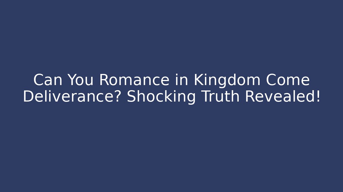 Can You Romance in Kingdom Come Deliverance? Shocking Truth Revealed!