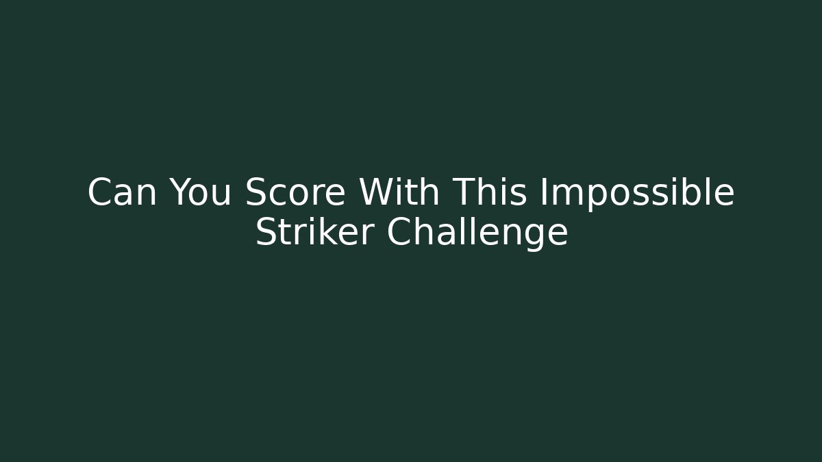 Can You Score With This Impossible Striker Challenge