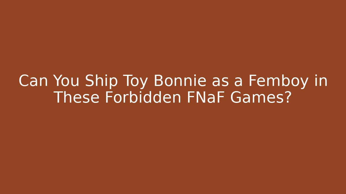 Can You Ship Toy Bonnie as a Femboy in These Forbidden FNaF Games?