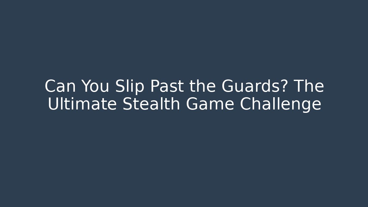 Can You Slip Past the Guards? The Ultimate Stealth Game Challenge