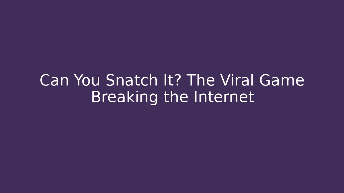Can You Snatch It? The Viral Game Breaking the Internet