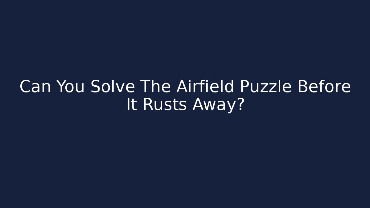 Can You Solve The Airfield Puzzle Before It Rusts Away?