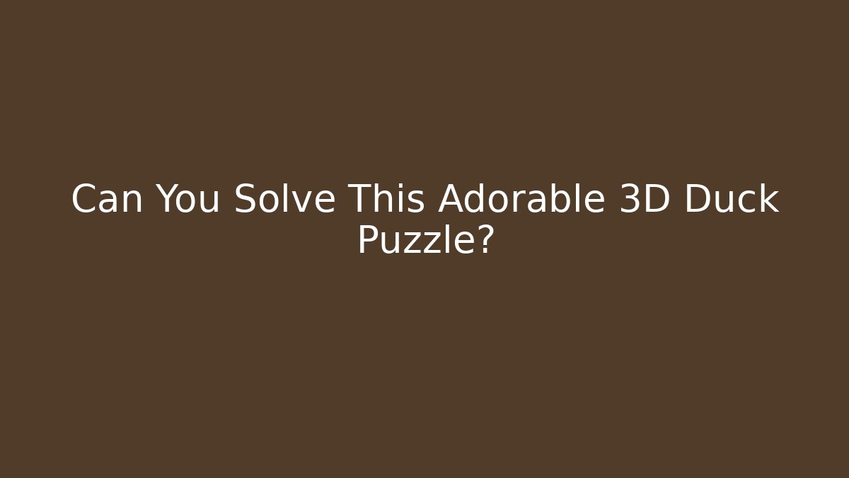 Can You Solve This Adorable 3D Duck Puzzle?