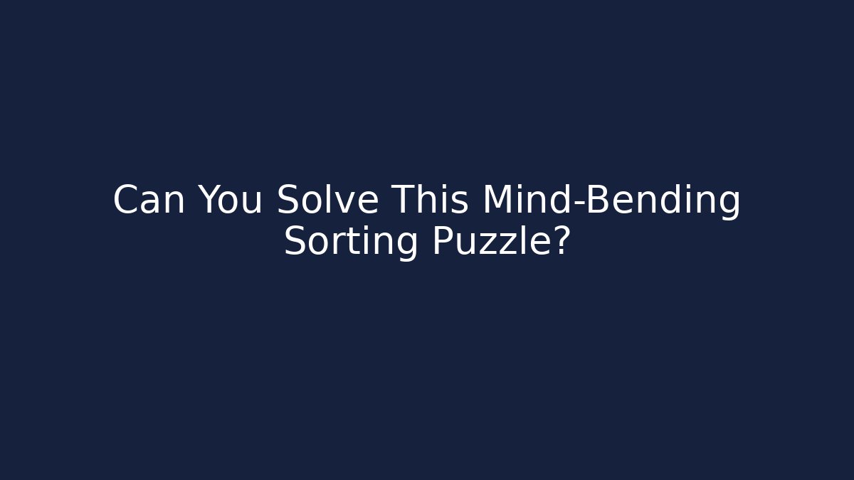 Can You Solve This Mind-Bending Sorting Puzzle?