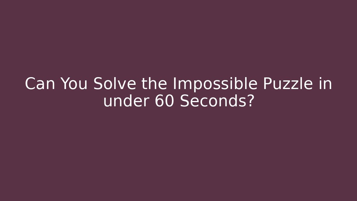 Can You Solve the Impossible Puzzle in under 60 Seconds?