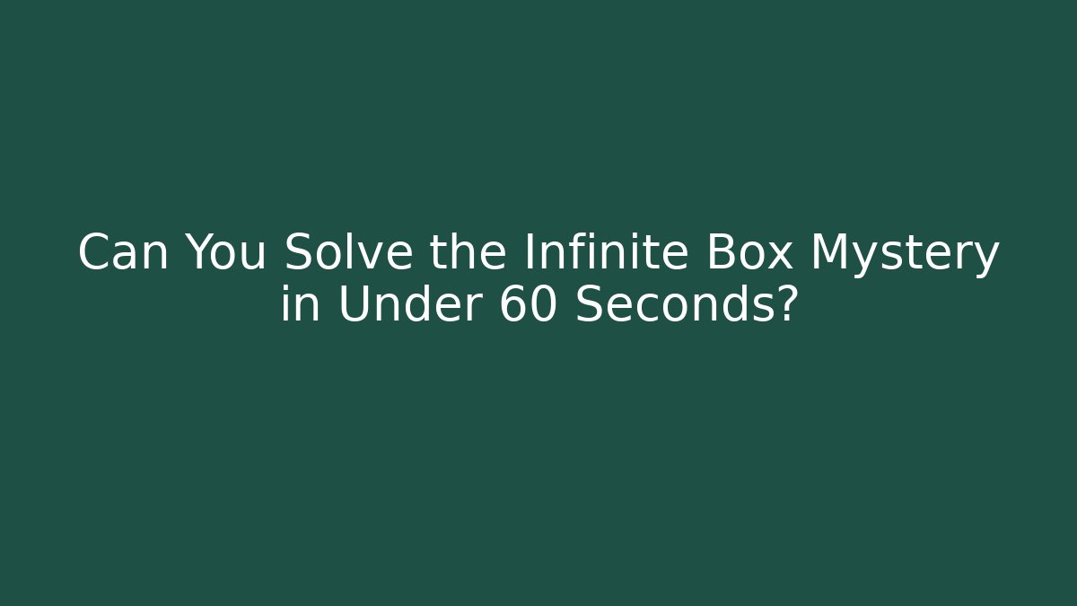 Can You Solve the Infinite Box Mystery in Under 60 Seconds?