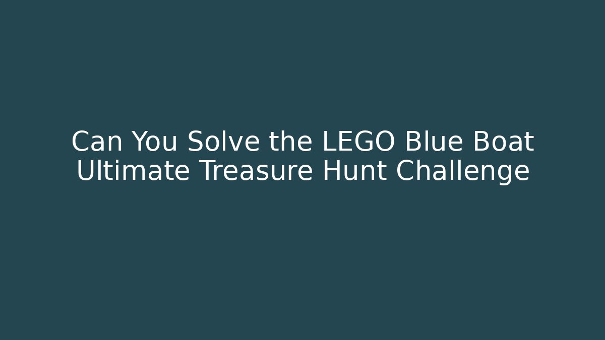 Can You Solve the LEGO Blue Boat Ultimate Treasure Hunt Challenge