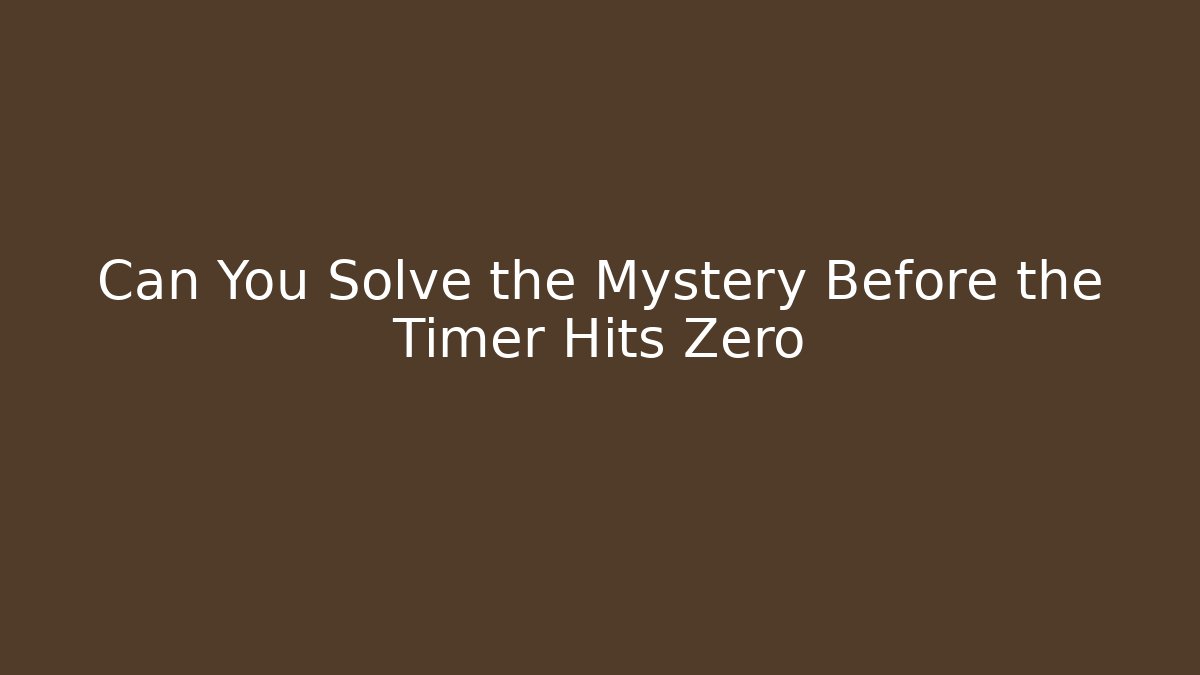 Can You Solve the Mystery Before the Timer Hits Zero
