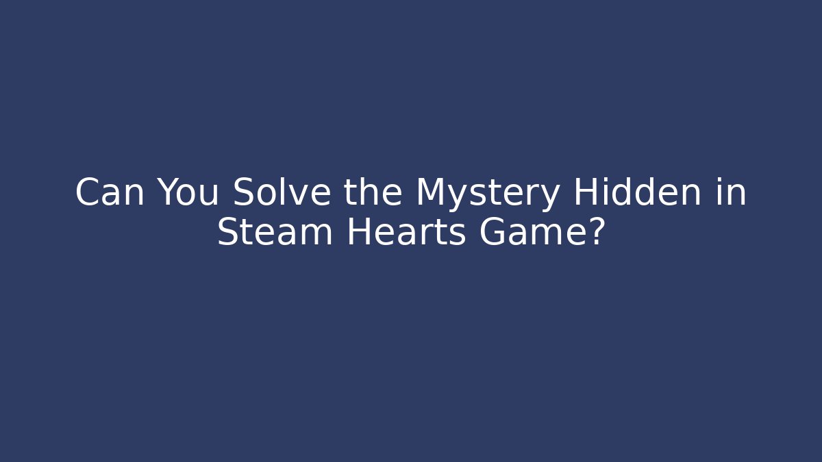 Can You Solve the Mystery Hidden in Steam Hearts Game?