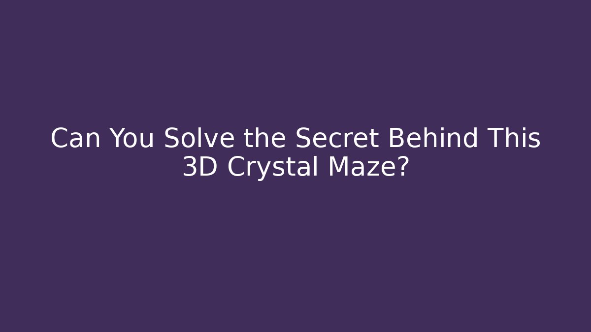 Can You Solve the Secret Behind This 3D Crystal Maze?