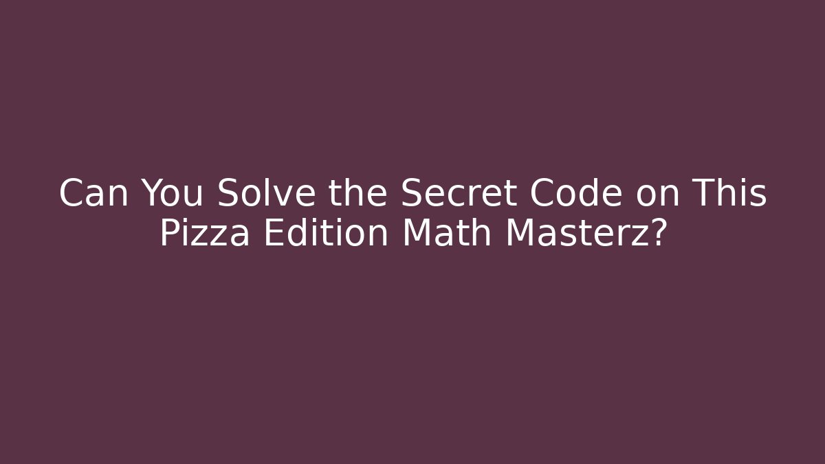 Can You Solve the Secret Code on This Pizza Edition Math Masterz?