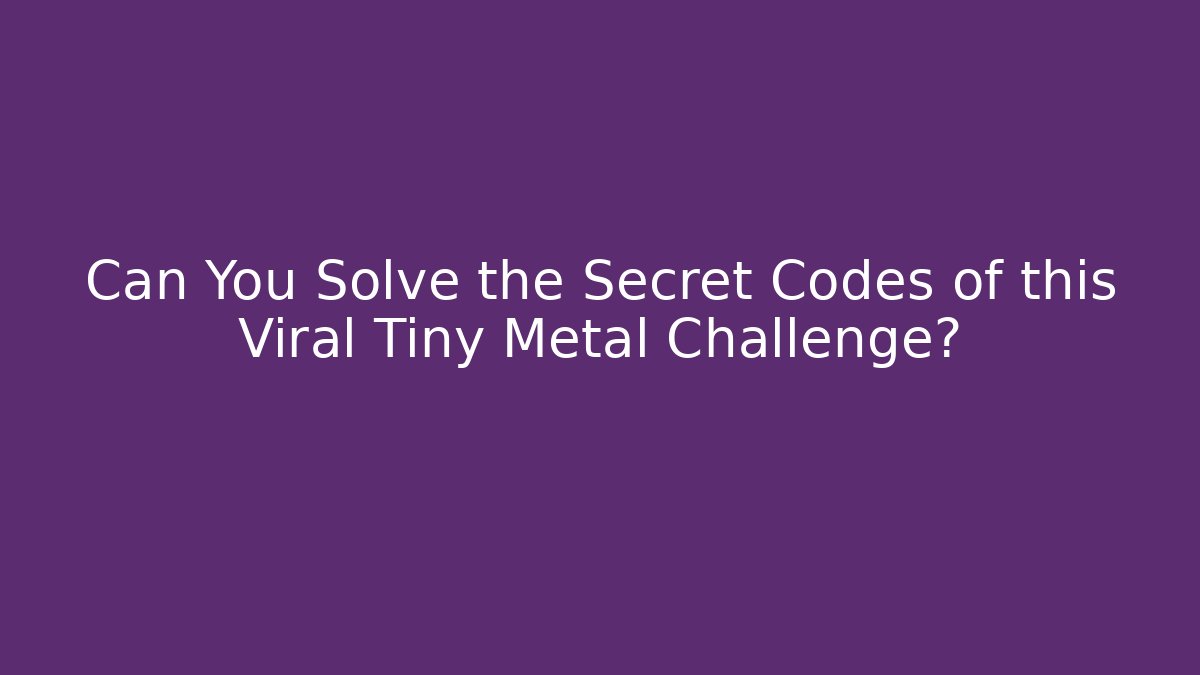 Can You Solve the Secret Codes of this Viral Tiny Metal Challenge?