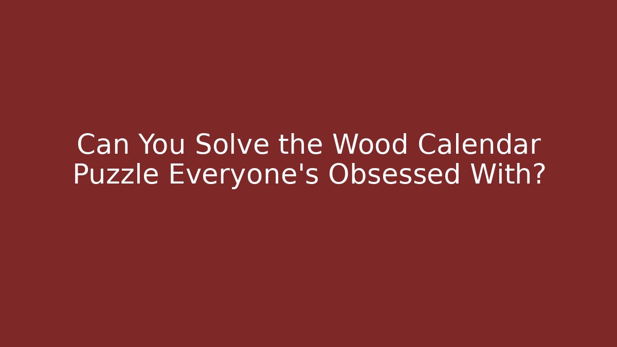 Can You Solve the Wood Calendar Puzzle Everyone’s Obsessed With?