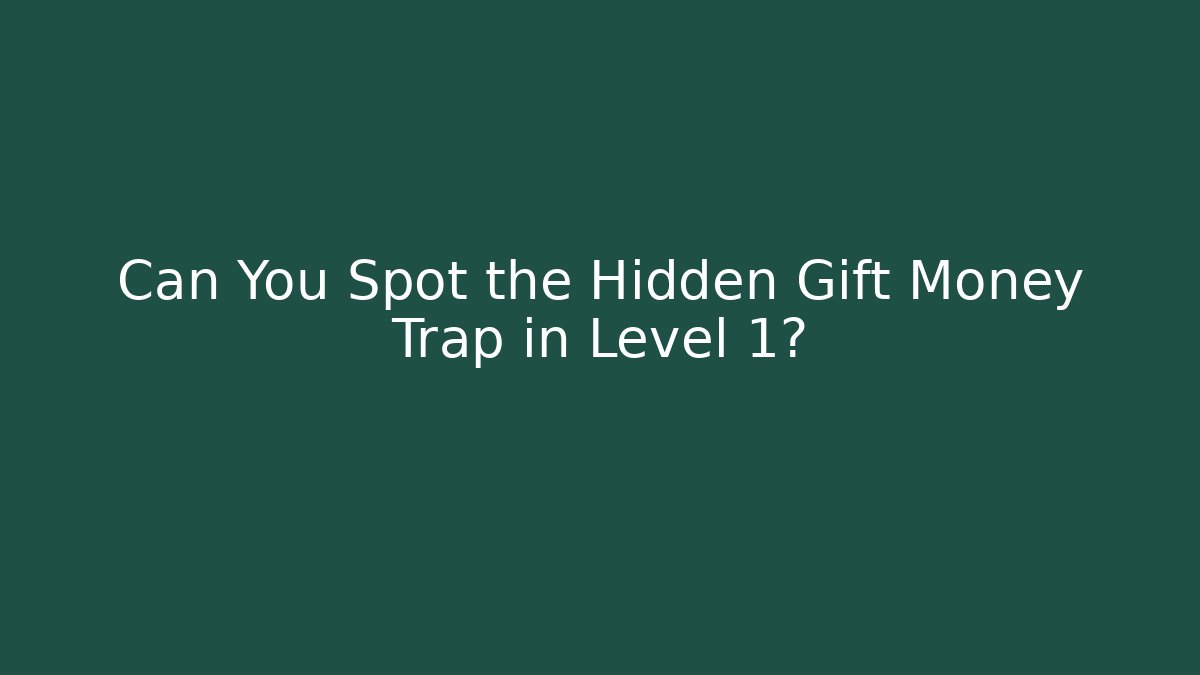 Can You Spot the Hidden Gift Money Trap in Level 1?