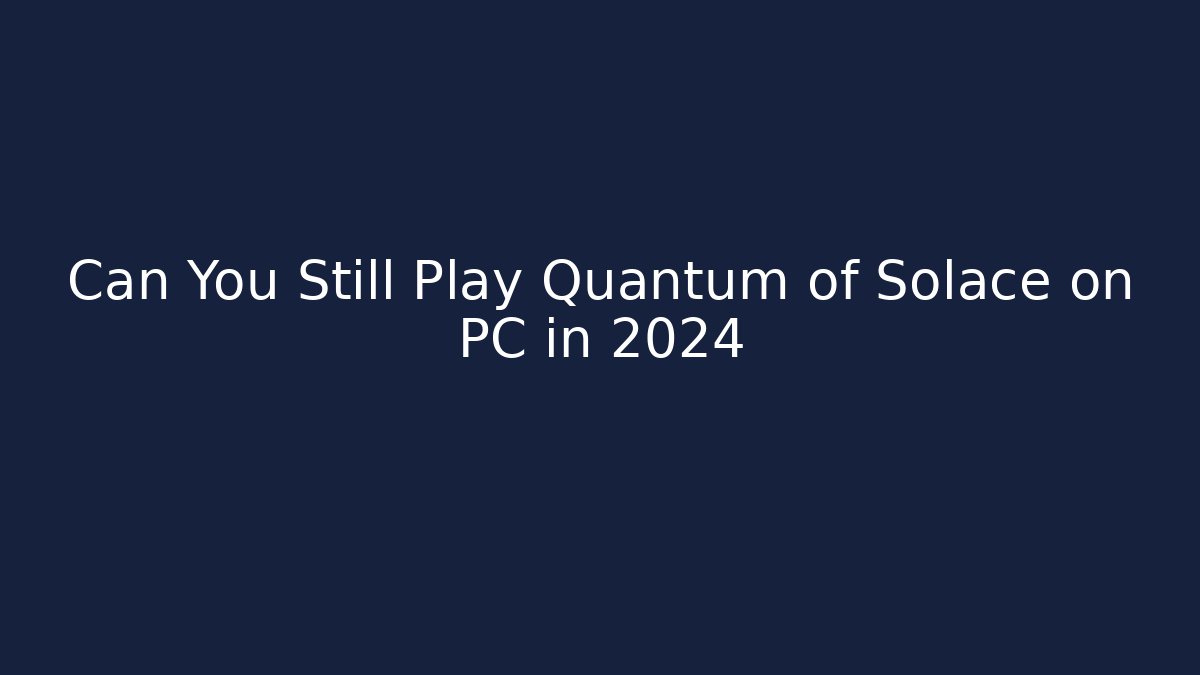 Can You Still Play Quantum of Solace on PC in 2024
