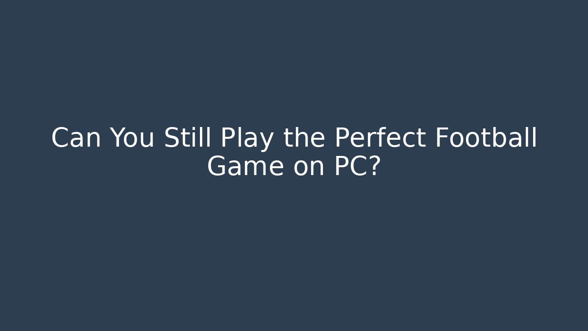 Can You Still Play the Perfect Football Game on PC?