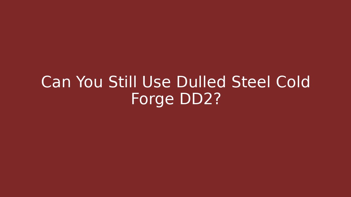 Can You Still Use Dulled Steel Cold Forge DD2?