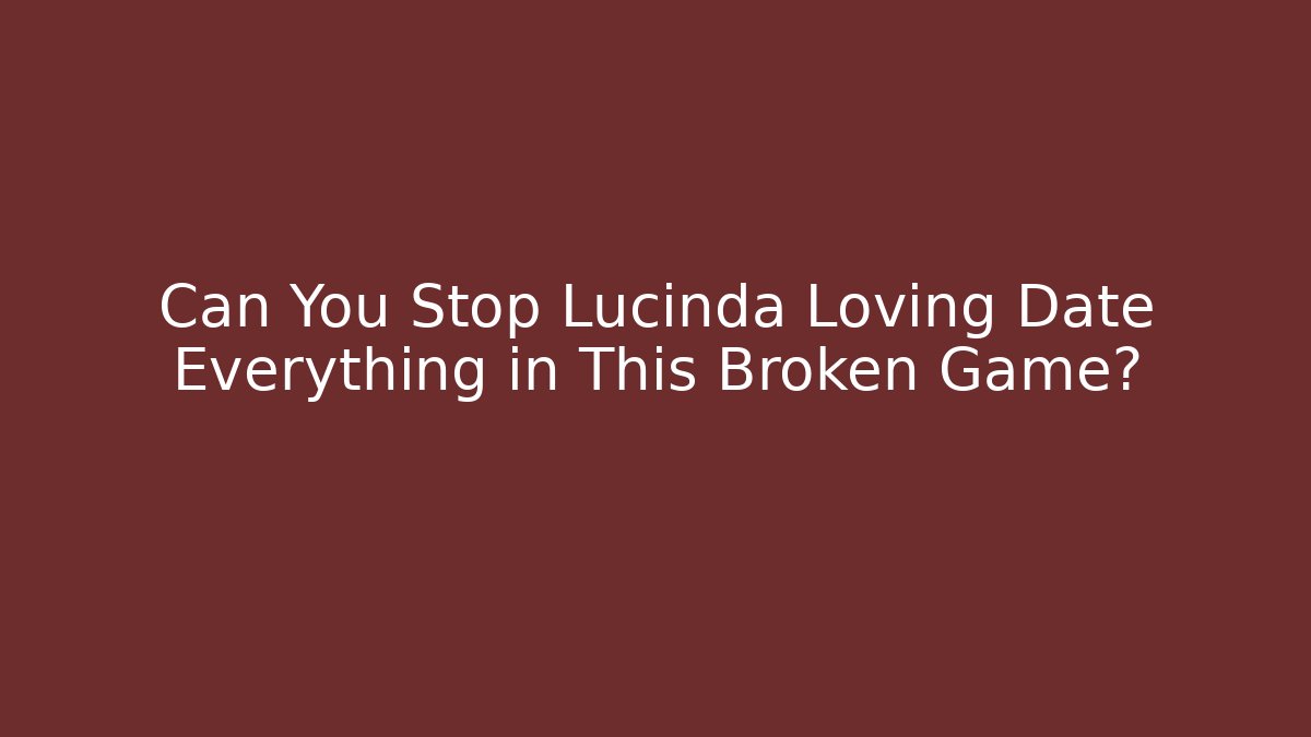 Can You Stop Lucinda Loving Date Everything in This Broken Game?
