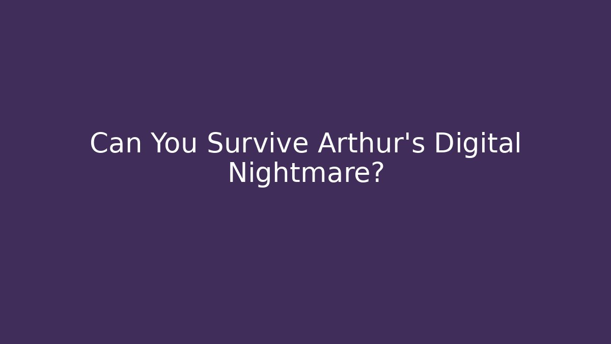 Can You Survive Arthur's Digital Nightmare?