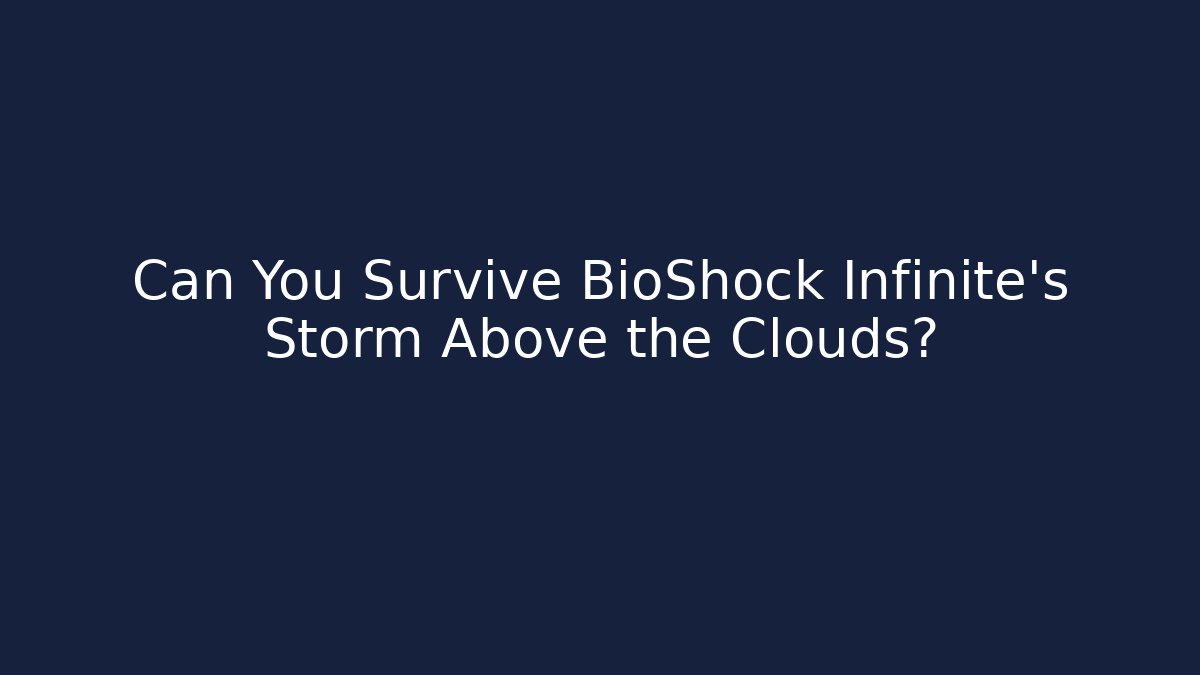Can You Survive BioShock Infinite's Storm Above the Clouds?