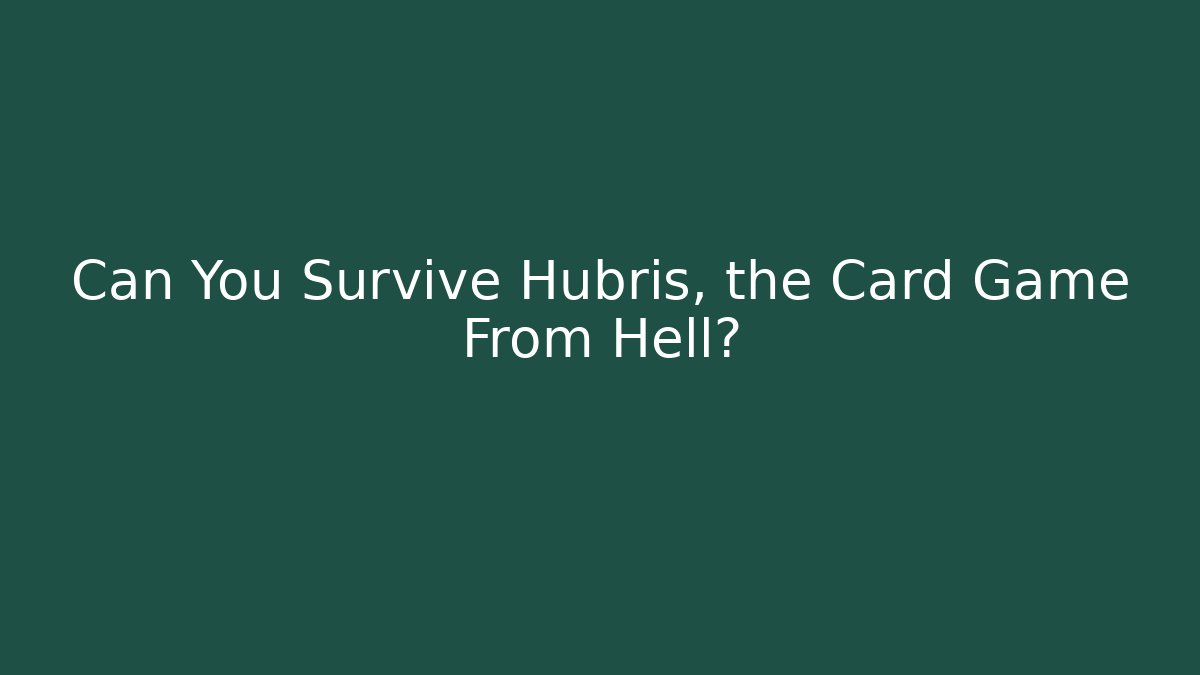 Can You Survive Hubris, the Card Game From Hell?