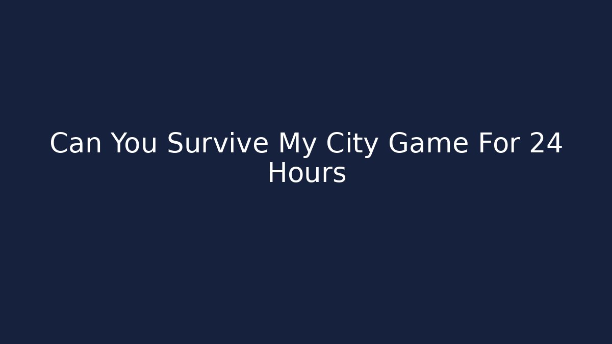 Can You Survive My City Game For 24 Hours